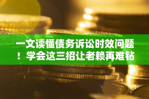 济南一文读懂债务诉讼时效问题！学会这三招让老赖再难钻空子