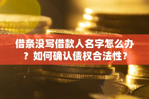 济南借条没写借款人名字怎么办？如何确认债权合法性？