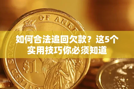 济南如何合法追回欠款？这5个实用技巧你必须知道