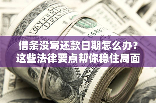 济南借条没写还款日期怎么办？这些法律要点帮你稳住局面