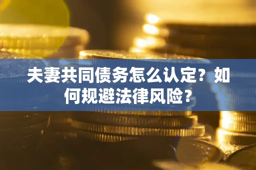 济南夫妻共同债务怎么认定？如何规避法律风险？
