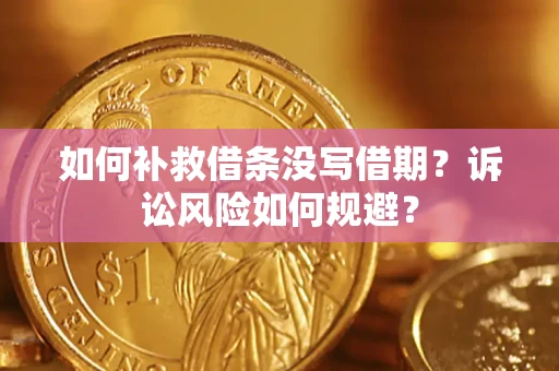 济南如何补救借条没写借期？诉讼风险如何规避？