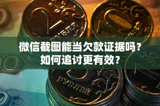 济南微信截图能当欠款证据吗？如何追讨更有效？