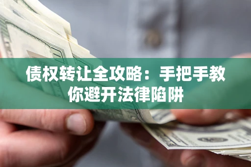 济南债权转让全攻略：手把手教你避开法律陷阱