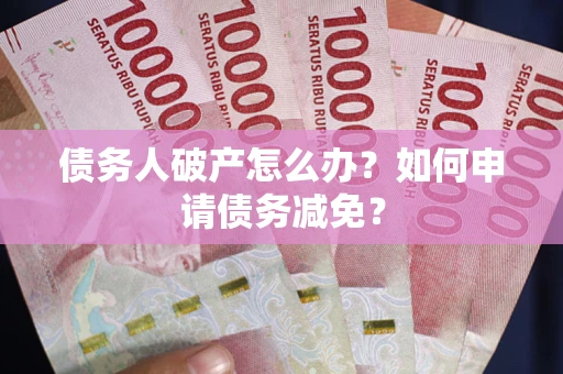 济南债务人破产怎么办？如何申请债务减免？