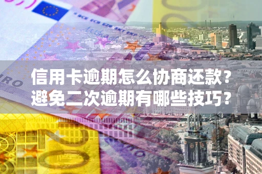 济南信用卡逾期怎么协商还款？避免二次逾期有哪些技巧？