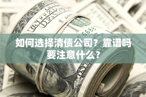 济南如何选择清债公司？靠谱吗要注意什么？