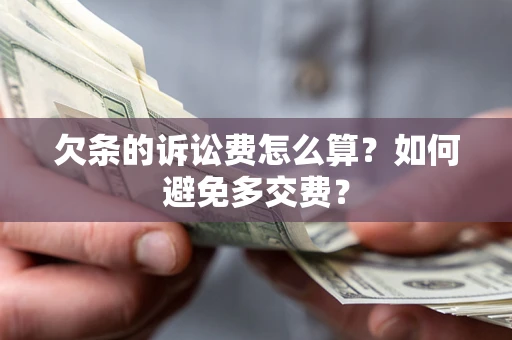 济南欠条的诉讼费怎么算？如何避免多交费？