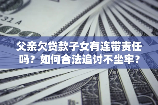 济南父亲欠贷款子女有连带责任吗？如何合法追讨不坐牢？