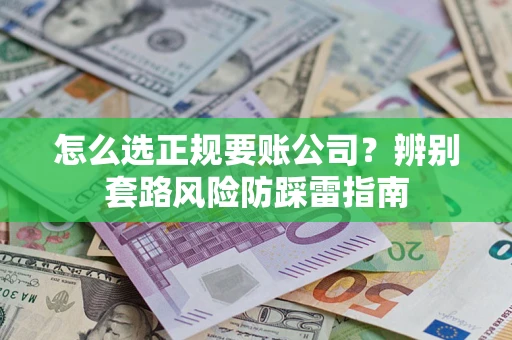 济南怎么选正规要账公司？辨别套路风险防踩雷指南