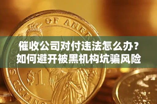 济南催收公司对付违法怎么办？如何避开被黑机构坑骗风险