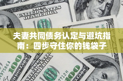济南夫妻共同债务认定与避坑指南：四步守住你的钱袋子