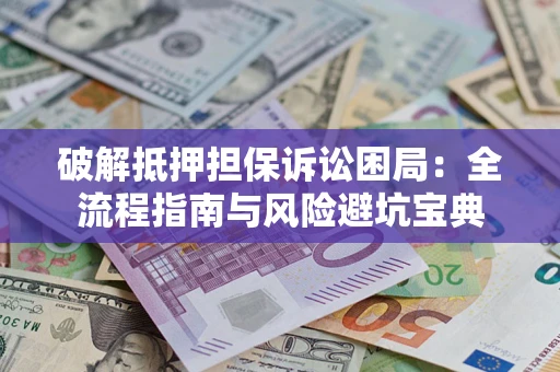 济南破解抵押担保诉讼困局:全流程指南与风险避坑宝典 济南破解抵押担保诉讼困局:全流程指南与风险避坑宝典