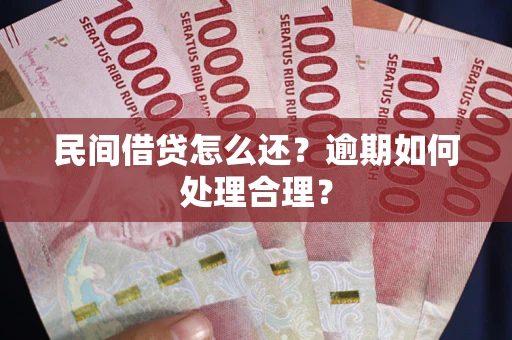 济南民间借贷怎么还？逾期如何处理合理？