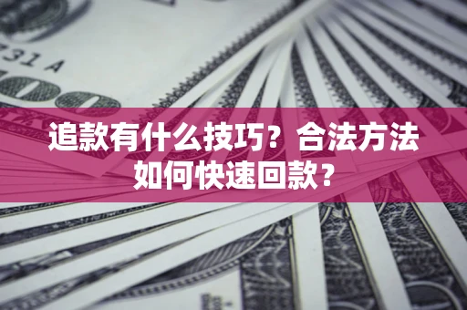 济南追款有什么技巧？合法方法如何快速回款？