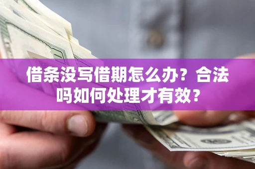济南借条没写借期怎么办？合法吗如何处理才有效？