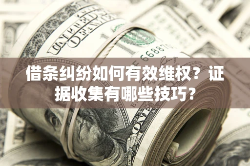 济南借条纠纷如何有效维权？证据收集有哪些技巧？
