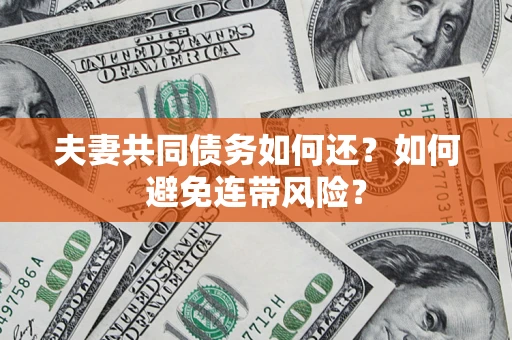 济南夫妻共同债务如何还？如何避免连带风险？