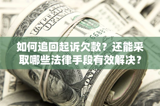 济南如何追回起诉欠款？还能采取哪些法律手段有效解决？