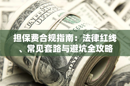 济南担保费合规指南：法律红线、常见套路与避坑全攻略