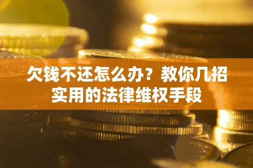 济南欠钱不还怎么办？教你几招实用的法律维权手段