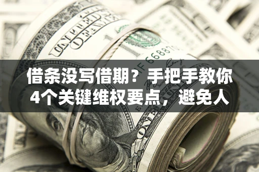 济南借条没写借期？手把手教你4个关键维权要点，避免人财两空
