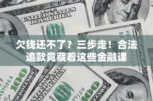 济南欠钱还不了？三步走！合法追款竟藏着这些金融课