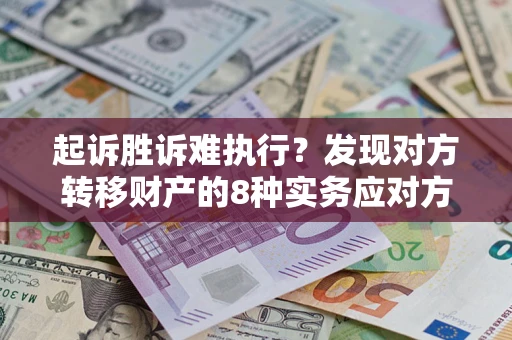 济南起诉胜诉难执行？发现对方转移财产的8种实务应对方案