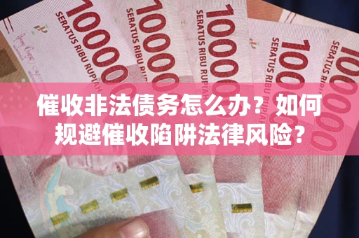 济南催收非法债务怎么办？如何规避催收陷阱法律风险？