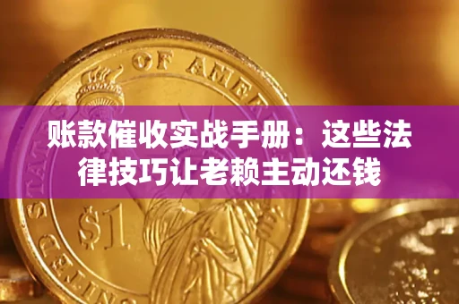 济南账款催收实战手册：这些法律技巧让老赖主动还钱