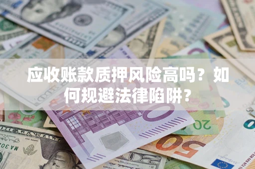 济南应收账款质押风险高吗？如何规避法律陷阱？