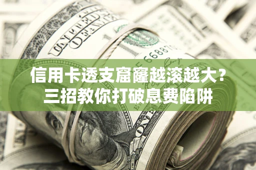 济南信用卡透支窟窿越滚越大？三招教你打破息费陷阱