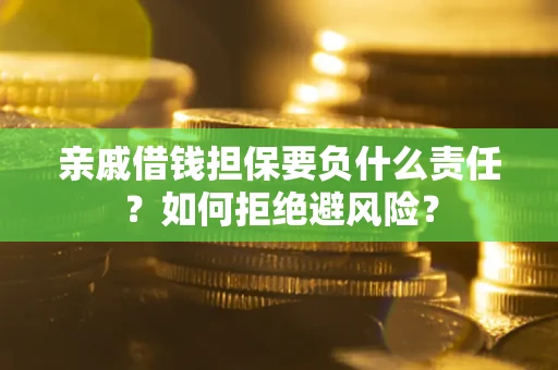 济南亲戚借钱担保要负什么责任？如何拒绝避风险？