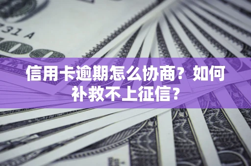 济南信用卡逾期怎么协商？如何补救不上征信？