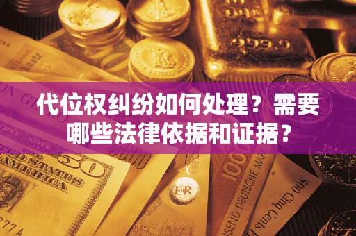 济南代位权纠纷如何处理？需要哪些法律依据和证据？