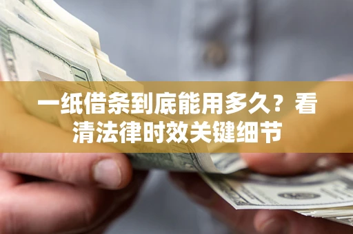 济南一纸借条到底能用多久？看清法律时效关键细节