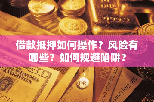 济南借款抵押如何操作？风险有哪些？如何规避陷阱？