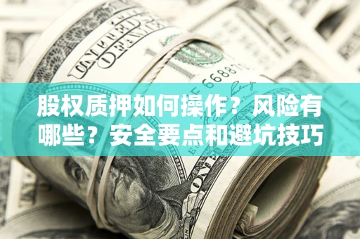 济南股权质押如何操作？风险有哪些？安全要点和避坑技巧？