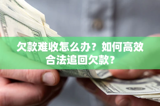 济南欠款难收怎么办？如何高效合法追回欠款？