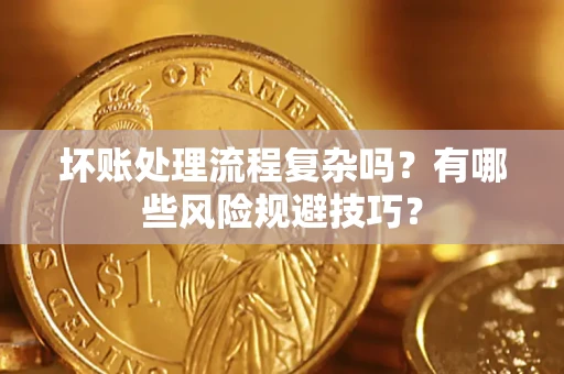 济南坏账处理流程复杂吗？有哪些风险规避技巧？
