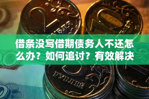 济南借条没写借期债务人不还怎么办？如何追讨？有效解决方案！