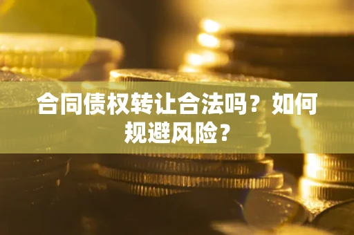 济南合同债权转让合法吗？如何规避风险？