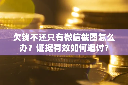 济南欠钱不还只有微信截图怎么办？证据有效如何追讨？