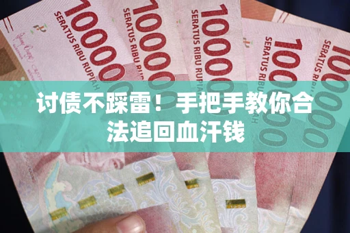 济南讨债不踩雷！手把手教你合法追回血汗钱