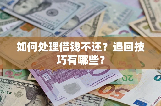 济南如何处理借钱不还？追回技巧有哪些？