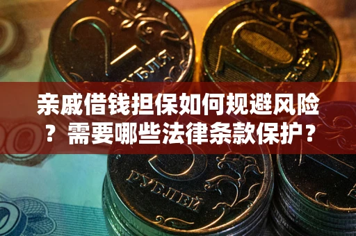 济南亲戚借钱担保如何规避风险？需要哪些法律条款保护？