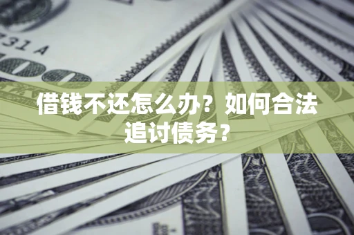 济南借钱不还怎么办？如何合法追讨债务？