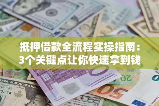 济南抵押借款全流程实操指南：3个关键点让你快速拿到钱