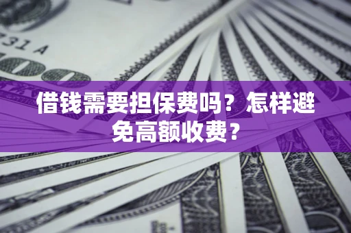 济南借钱需要担保费吗？怎样避免高额收费？