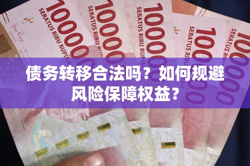 济南债务转移合法吗？如何规避风险保障权益？